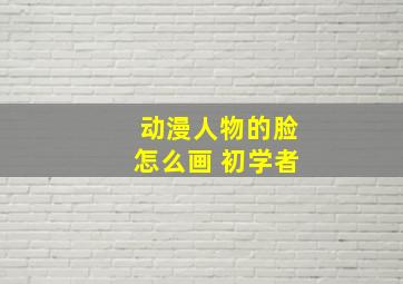 动漫人物的脸怎么画 初学者